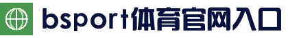 B体育官方网站 - Bsports (中国)体育赛事入口